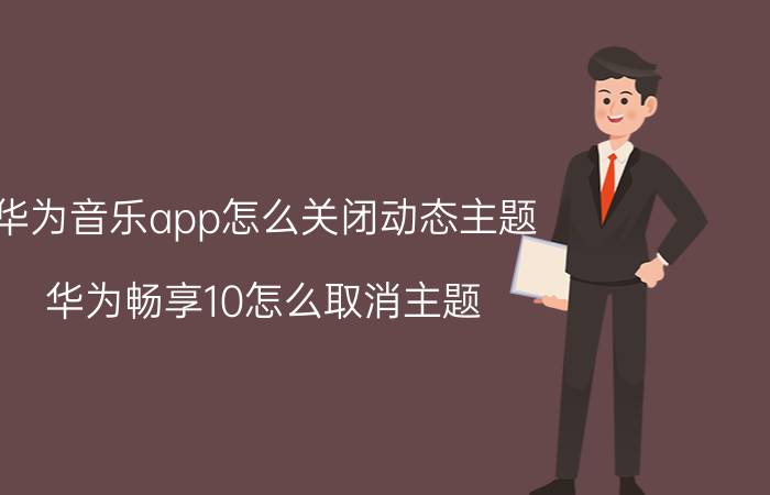 华为音乐app怎么关闭动态主题 华为畅享10怎么取消主题？